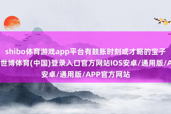shibo体育游戏app平台有鼓胀时刻或才略的宝子不错背专八-世博体育(中国)登录入口官方网站IOS安卓/通用版/APP官方网站