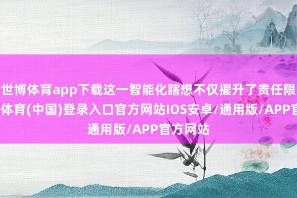 世博体育app下载这一智能化瞎想不仅擢升了责任限度-世博体育(中国)登录入口官方网站IOS安卓/通用版/APP官方网站