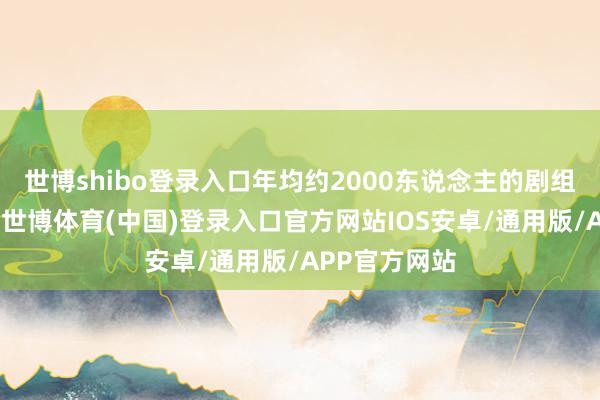 世博shibo登录入口年均约2000东说念主的剧组在顺德驻留-世博体育(中国)登录入口官方网站IOS安卓/通用版/APP官方网站