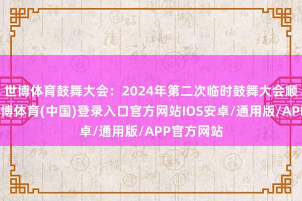 世博体育鼓舞大会:2024年第二次临时鼓舞大会顺利召开-世博体育(中国)登录入口官方网站IOS安卓/通用版/APP官方网站