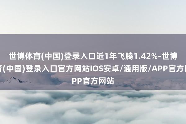 世博体育(中国)登录入口近1年飞腾1.42%-世博体育(中国)登录入口官方网站IOS安卓/通用版/APP官方网站