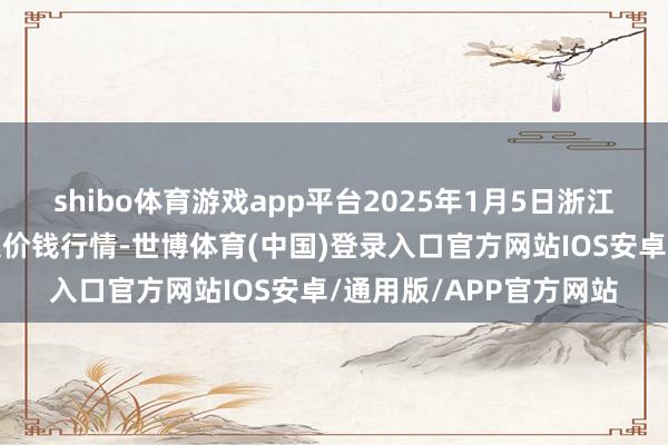 shibo体育游戏app平台2025年1月5日浙江嘉兴蔬菜批发往来市集价钱行情-世博体育(中国)登录入口官方网站IOS安卓/通用版/APP官方网站