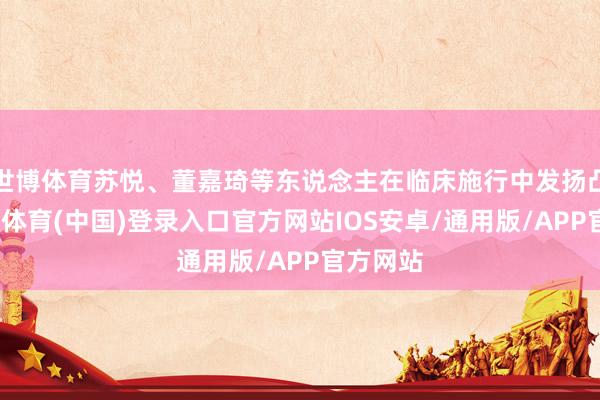 世博体育苏悦、董嘉琦等东说念主在临床施行中发扬凸起-世博体育(中国)登录入口官方网站IOS安卓/通用版/APP官方网站