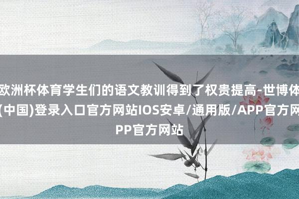 欧洲杯体育学生们的语文教训得到了权贵提高-世博体育(中国)登录入口官方网站IOS安卓/通用版/APP官方网站