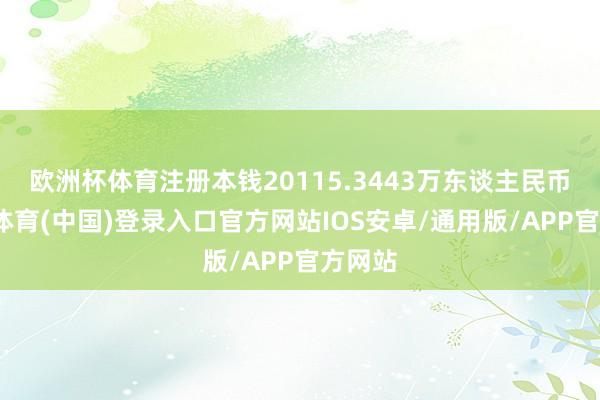 欧洲杯体育注册本钱20115.3443万东谈主民币-世博体育(中国)登录入口官方网站IOS安卓/通用版/APP官方网站