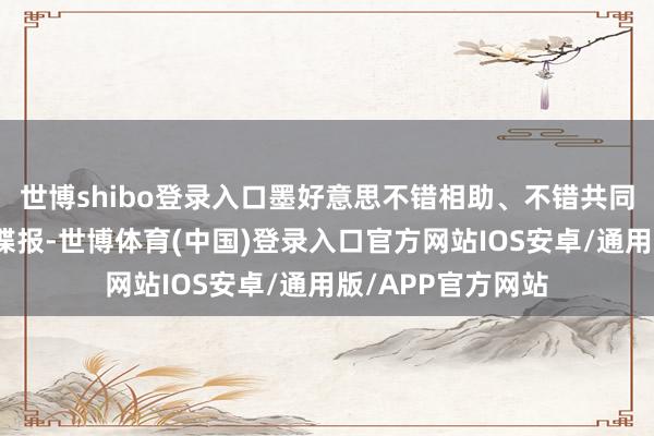世博shibo登录入口墨好意思不错相助、不错共同业动、不错分享谍报-世博体育(中国)登录入口官方网站IOS安卓/通用版/APP官方网站