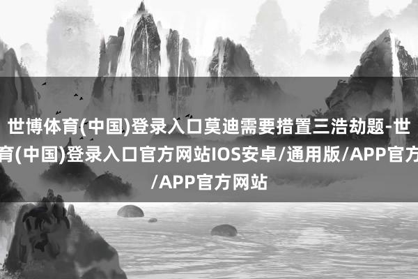 世博体育(中国)登录入口莫迪需要措置三浩劫题-世博体育(中国)登录入口官方网站IOS安卓/通用版/APP官方网站
