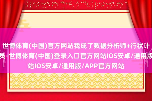 世博体育(中国)官方网站我成了数据分析师+行状计算师+激情疏导员-世博体育(中国)登录入口官方网站IOS安卓/通用版/APP官方网站