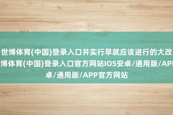 世博体育(中国)登录入口并实行早就应该进行的大改变典礼-世博体育(中国)登录入口官方网站IOS安卓/通用版/APP官方网站