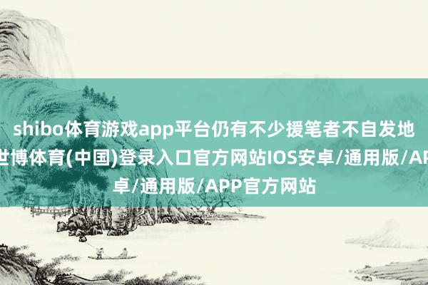 shibo体育游戏app平台仍有不少援笔者不自发地堕入误区-世博体育(中国)登录入口官方网站IOS安卓/通用版/APP官方网站