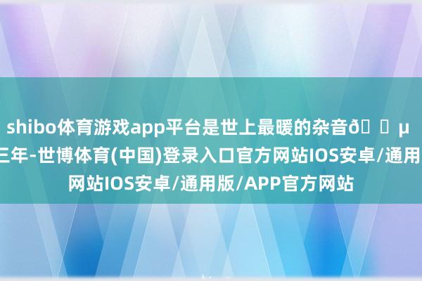 shibo体育游戏app平台是世上最暖的杂音👵 老李的老伴走了三年-世博体育(中国)登录入口官方网站IOS安卓/通用版/APP官方网站