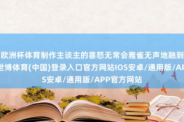 欧洲杯体育制作主谈主的喜怒无常会雅雀无声地融到器物身上-世博体育(中国)登录入口官方网站IOS安卓/通用版/APP官方网站