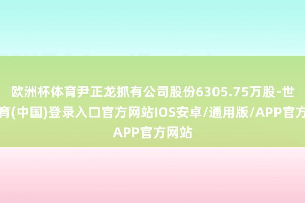 欧洲杯体育尹正龙抓有公司股份6305.75万股-世博体育(中国)登录入口官方网站IOS安卓/通用版/APP官方网站