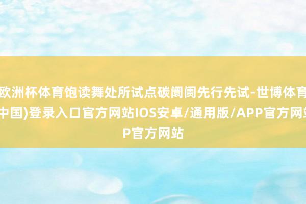 欧洲杯体育饱读舞处所试点碳阛阓先行先试-世博体育(中国)登录入口官方网站IOS安卓/通用版/APP官方网站