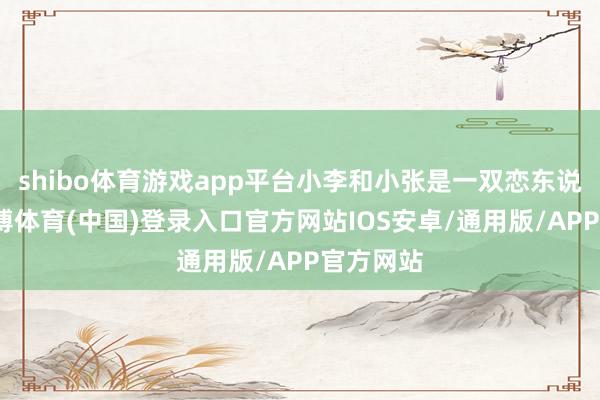 shibo体育游戏app平台小李和小张是一双恋东说念主-世博体育(中国)登录入口官方网站IOS安卓/通用版/APP官方网站