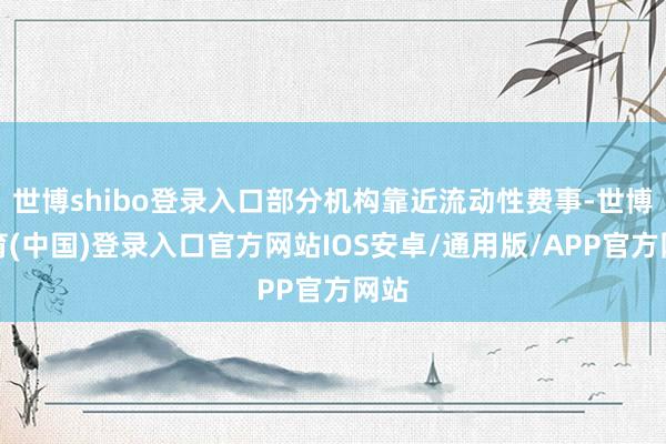 世博shibo登录入口部分机构靠近流动性费事-世博体育(中国)登录入口官方网站IOS安卓/通用版/APP官方网站