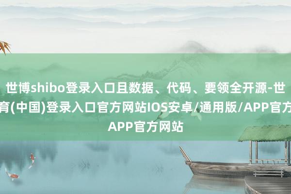 世博shibo登录入口且数据、代码、要领全开源-世博体育(中国)登录入口官方网站IOS安卓/通用版/APP官方网站