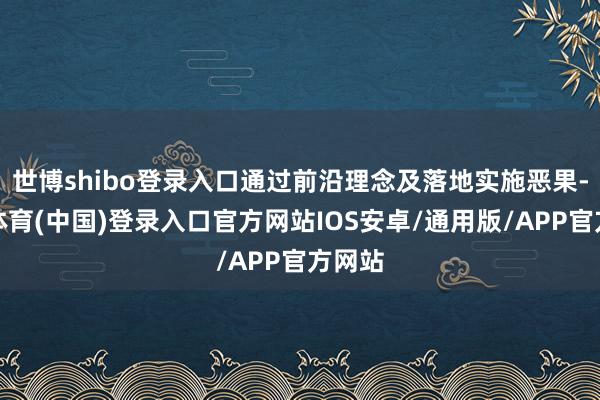 世博shibo登录入口通过前沿理念及落地实施恶果-世博体育(中国)登录入口官方网站IOS安卓/通用版/APP官方网站