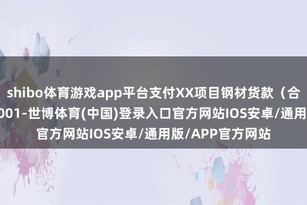 shibo体育游戏app平台支付XX项目钢材货款（合同号：HT-2024001-世博体育(中国)登录入口官方网站IOS安卓/通用版/APP官方网站