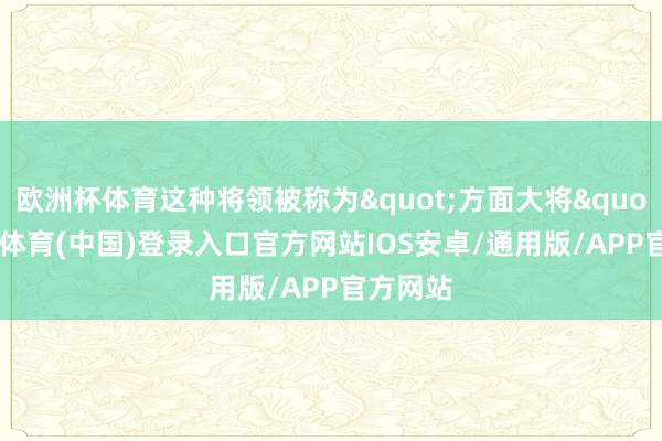 欧洲杯体育这种将领被称为"方面大将"-世博体育(中国)登录入口官方网站IOS安卓/通用版/APP官方网站