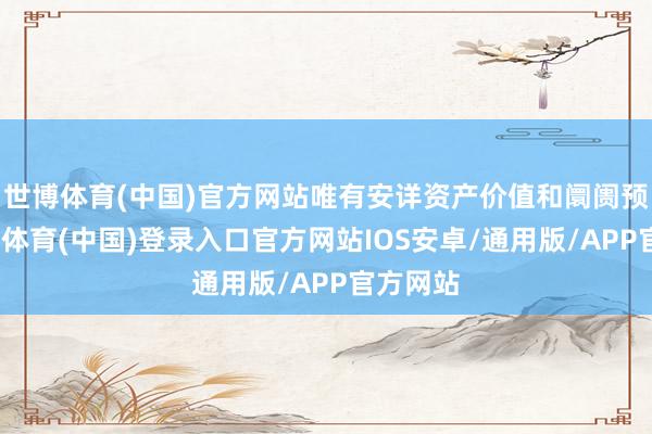世博体育(中国)官方网站唯有安详资产价值和阛阓预期-世博体育(中国)登录入口官方网站IOS安卓/通用版/APP官方网站