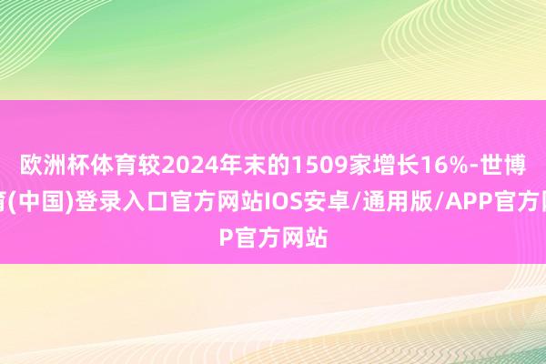 欧洲杯体育较2024年末的1509家增长16%-世博体育(中国)登录入口官方网站IOS安卓/通用版/APP官方网站
